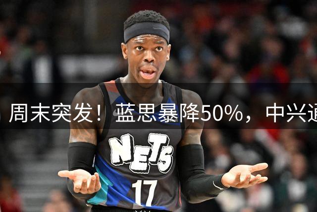 周末突发！蓝思暴降50%，中兴通讯暴降46%，8个医药龙头集体暴跌