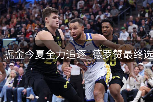 掘金今夏全力追逐 德罗赞最终选择加盟