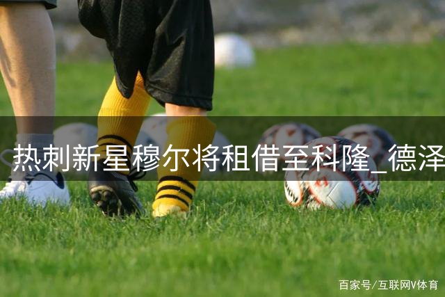 热刺新星穆尔将租借至科隆 德泽尔比态度转变获证实